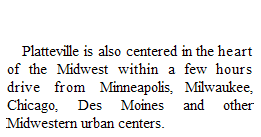 Text Box: Platteville is also centered in the heart of the Midwest within a few hours drive from Minneapolis, Milwaukee, Chicago, Des Moines and other Midwestern urban centers.

